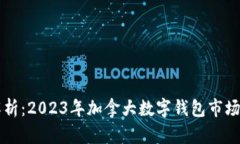全面解析：2023年加拿大数